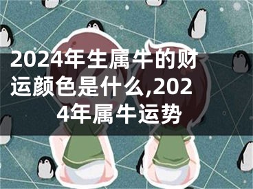 2024年生属牛的财运颜色是什么,2024年属牛运势