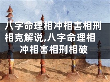 八字命理相冲相害相刑相克解说,八字命理相冲相害相刑相破