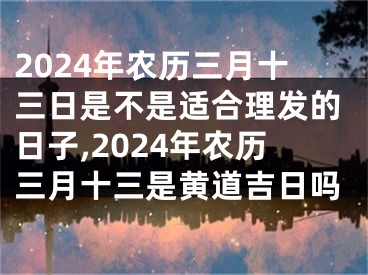 2024年农历三月十三日是不是适合理发的日子,2024年农历三月十三是黄道吉日吗