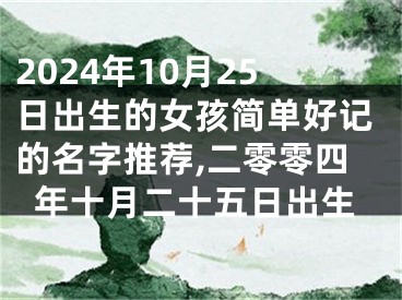 2024年10月25日出生的女孩简单好记的名字推荐,二零零四年十月二十五日出生