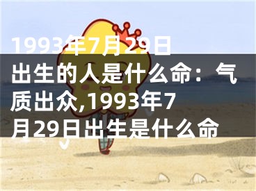 1993年7月29日出生的人是什么命：气质出众,1993年7月29日出生是什么命