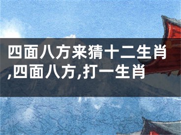 四面八方来猜十二生肖,四面八方,打一生肖