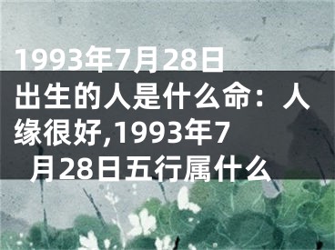 1993年7月28日出生的人是什么命：人缘很好,1993年7月28日五行属什么