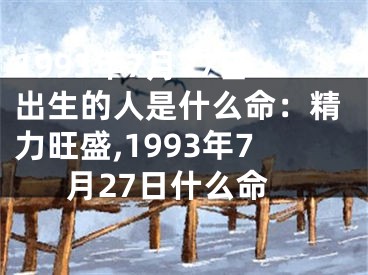 1993年7月27日出生的人是什么命：精力旺盛,1993年7月27日什么命
