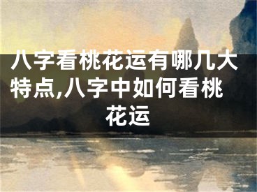 八字看桃花运有哪几大特点,八字中如何看桃花运
