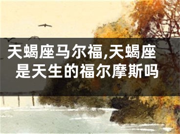 天蝎座马尔福,天蝎座是天生的福尔摩斯吗