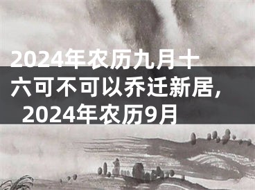 2024年农历九月十六可不可以乔迁新居,2024年农历9月