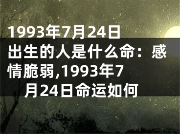 1993年7月24日出生的人是什么命：感情脆弱,1993年7月24日命运如何
