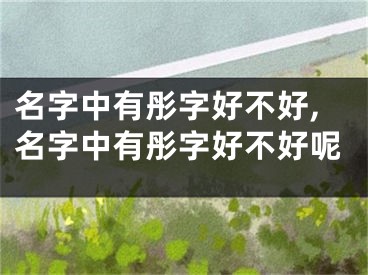 名字中有彤字好不好,名字中有彤字好不好呢