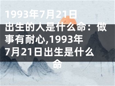 1993年7月21日出生的人是什么命：做事有耐心,1993年7月21日出生是什么命