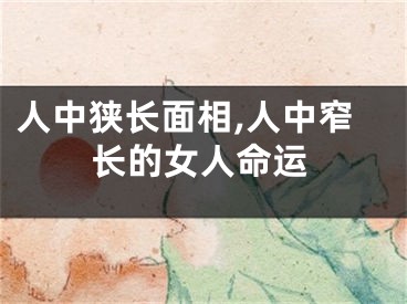 人中狭长面相,人中窄长的女人命运
