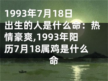 1993年7月18日出生的人是什么命：热情豪爽,1993年阳历7月18属鸡是什么命