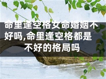 命里逢空格女命婚姻不好吗,命里逢空格都是不好的格局吗