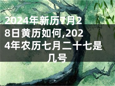 2024年新历7月28日黄历如何,2024年农历七月二十七是几号