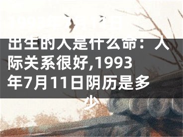 1993年7月11日出生的人是什么命：人际关系很好,1993年7月11日阴历是多少