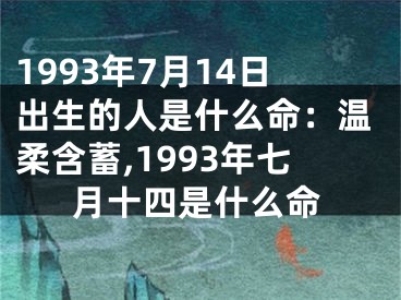 1993年7月14日出生的人是什么命：温柔含蓄,1993年七月十四是什么命