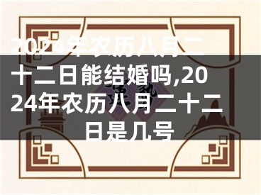 2024年农历八月二十二日能结婚吗,2024年农历八月二十二日是几号