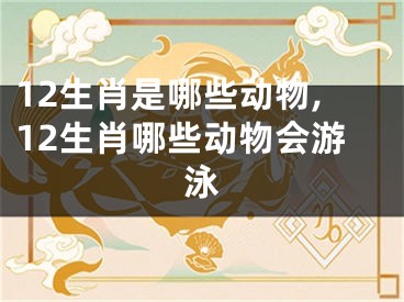 12生肖是哪些动物,12生肖哪些动物会游泳