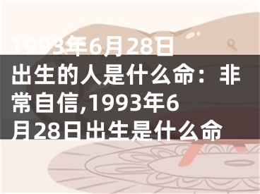 1993年6月28日出生的人是什么命：非常自信,1993年6月28日出生是什么命