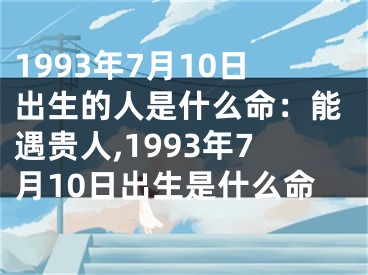 1993年7月10日出生的人是什么命：能遇贵人,1993年7月10日出生是什么命