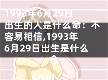 1993年6月29日出生的人是什么命：不容易相信,1993年6月29日出生是什么命
