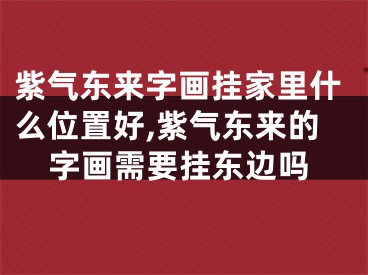 紫气东来字画挂家里什么位置好,紫气东来的字画需要挂东边吗