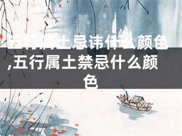 五行属土忌讳什么颜色,五行属土禁忌什么颜色