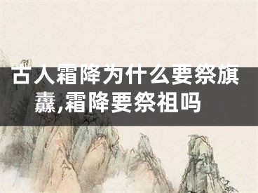 古人霜降为什么要祭旗纛,霜降要祭祖吗