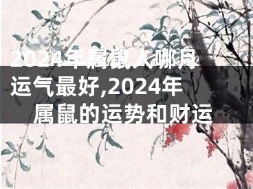 2024年属鼠人哪月运气最好,2024年属鼠的运势和财运