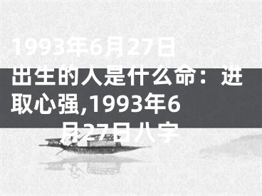 1993年6月27日出生的人是什么命：进取心强,1993年6月27日八字