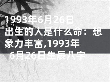 1993年6月26日出生的人是什么命：想象力丰富,1993年6月26日生辰八字