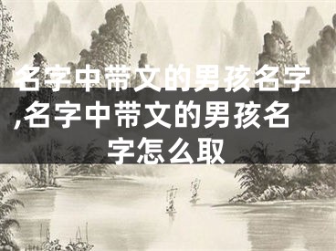 名字中带文的男孩名字,名字中带文的男孩名字怎么取
