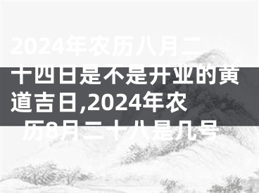 2024年农历八月二十四日是不是开业的黄道吉日,2024年农历8月二十八是几号