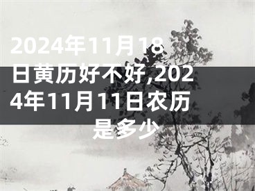 2024年11月18日黄历好不好,2024年11月11日农历是多少