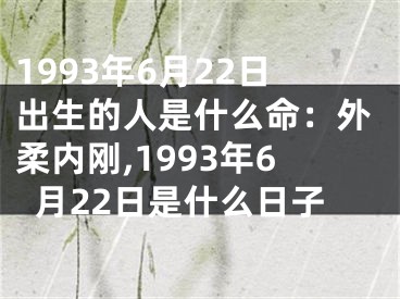 1993年6月22日出生的人是什么命：外柔内刚,1993年6月22日是什么日子