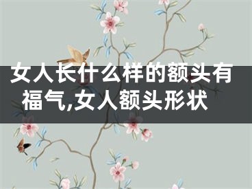 女人长什么样的额头有福气,女人额头形状