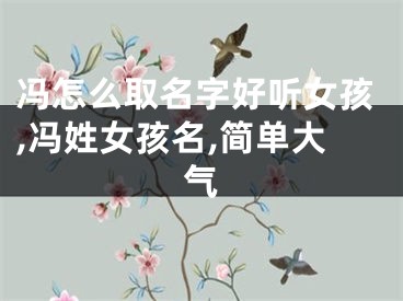 冯怎么取名字好听女孩,冯姓女孩名,简单大气