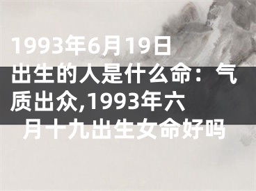 1993年6月19日出生的人是什么命：气质出众,1993年六月十九出生女命好吗
