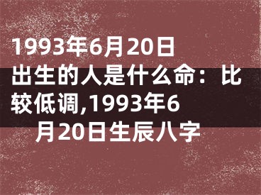 1993年6月20日出生的人是什么命：比较低调,1993年6月20日生辰八字
