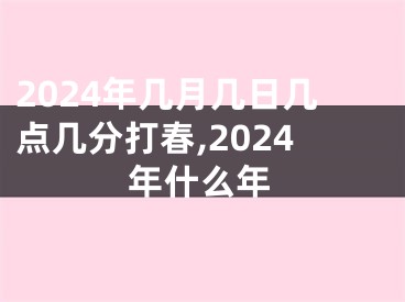 2024年几月几日几点几分打春,2024年什么年