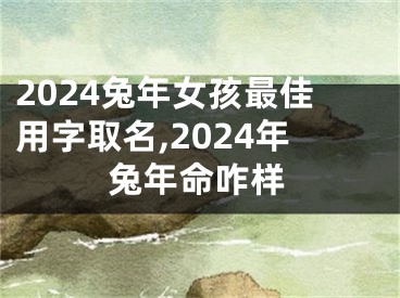 2024兔年女孩最佳用字取名,2024年兔年命咋样