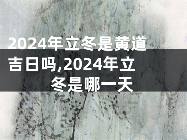 2024年立冬是黄道吉日吗,2024年立冬是哪一天