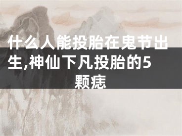 什么人能投胎在鬼节出生,神仙下凡投胎的5颗痣