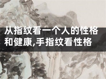 从指纹看一个人的性格和健康,手指纹看性格