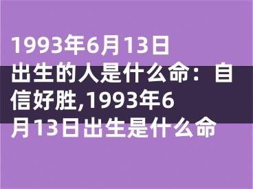 1993年6月13日出生的人是什么命：自信好胜,1993年6月13日出生是什么命