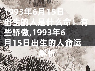 1993年6月15日出生的人是什么命：有些骄傲,1993年6月15日出生的人命运解析