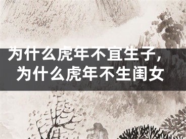 为什么虎年不宜生子,为什么虎年不生闺女