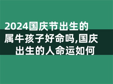 2024国庆节出生的属牛孩子好命吗,国庆出生的人命运如何