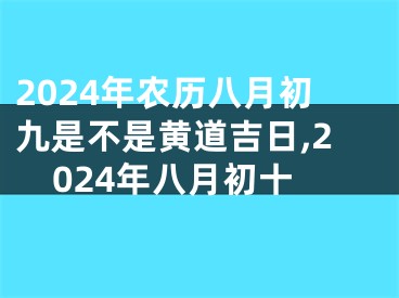 2024年农历八月初九是不是黄道吉日,2024年八月初十
