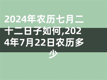2024年农历七月二十二日子如何,2024年7月22日农历多少